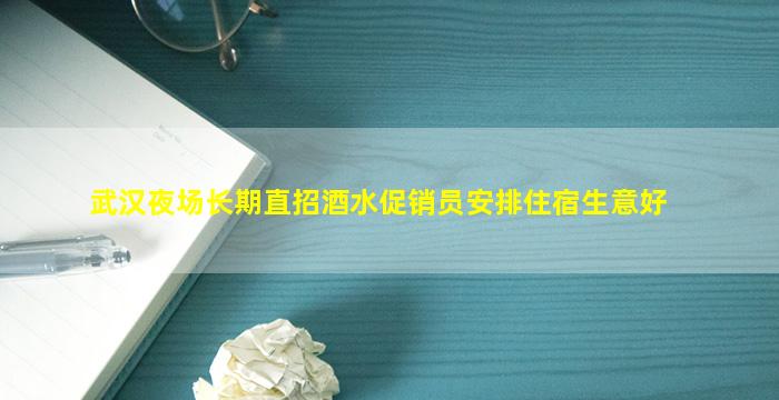 武汉夜场长期直招酒水促销员安排住宿生意好